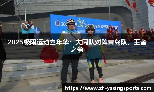 2025极限运动嘉年华：大同队对阵青岛队，王者之争