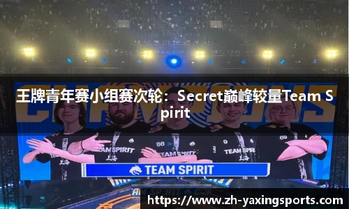 王牌青年赛小组赛次轮：Secret巅峰较量Team Spirit