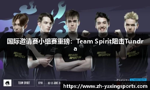 国际邀请赛小组赛重磅：Team Spirit阻击Tundra