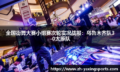 全国街舞大赛小组赛次轮实况战报：乌鲁木齐队3-0太原队