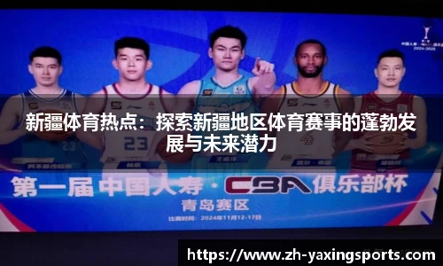 新疆体育热点：探索新疆地区体育赛事的蓬勃发展与未来潜力