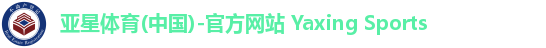 亚星体育(中国)-官方网站 Yaxing Sports 亚星体育(中国)-官方网站 Yaxing Sports